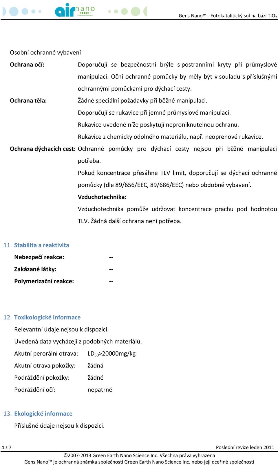 Doporučují se rukavice při jemné průmyslové manipulaci. Rukavice uvedené níže poskytují neproniknutelnou ochranu. Rukavice z chemicky odolného materiálu, např. neoprenové rukavice.