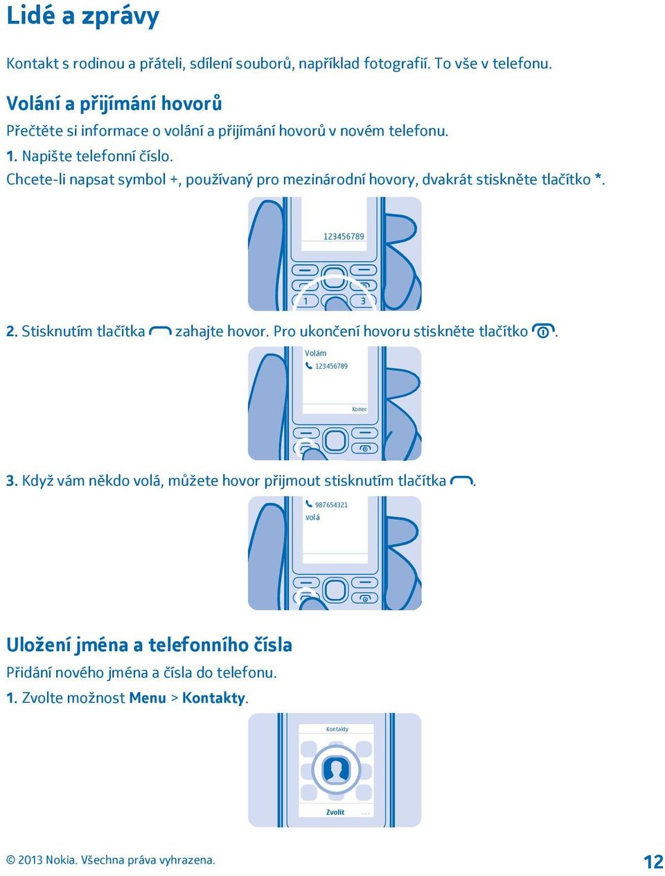 Chcete-li napsat symbol +, používaný pro mezinárodní hovory, dvakrát stiskněte tlačítko *. 123456789 2. Stisknutím tlačítka zahajte hovor.