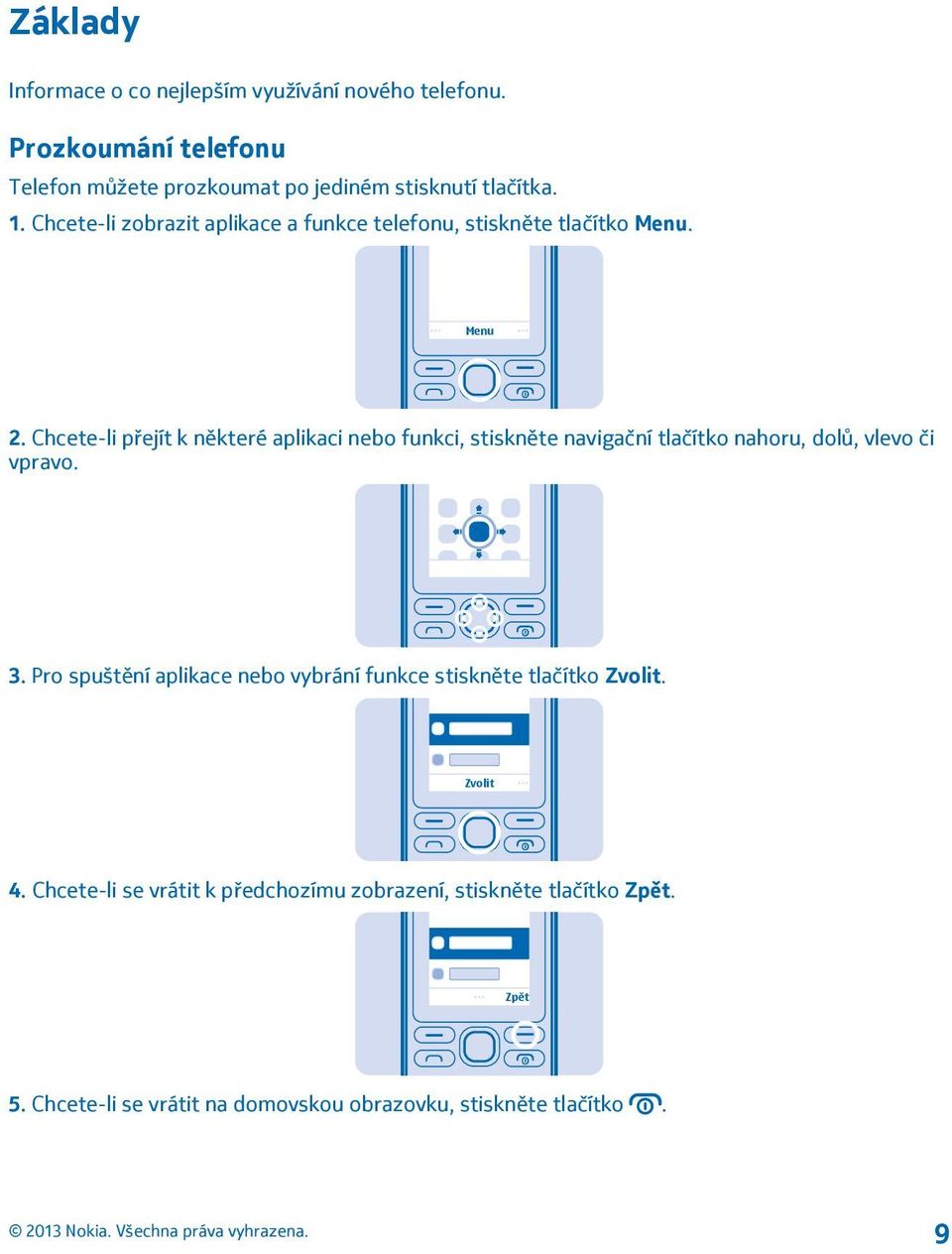 Chcete-li přejít k některé aplikaci nebo funkci, stiskněte navigační tlačítko nahoru, dolů, vlevo či vpravo. 3.