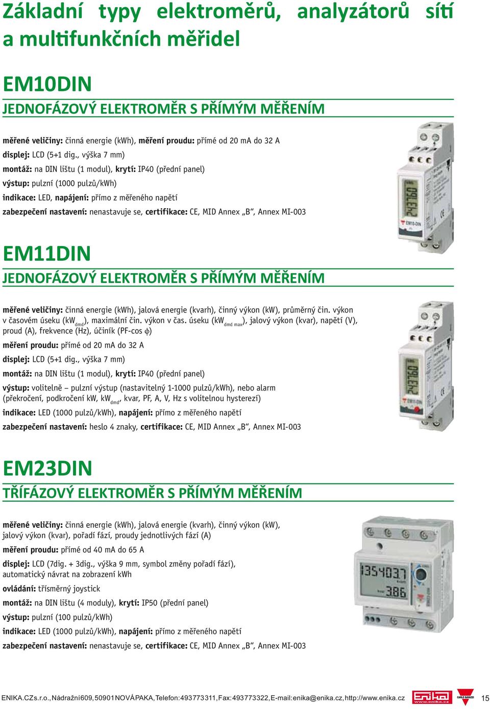 , výška 7 mm) montáž: na DIN lištu (1 modul), krytí: IP40 (přední panel) výstup: pulzní (1000 pulzů/kwh) indikace: LED, napájení: přímo z měřeného napětí zabezpečení nastavení: nenastavuje se,
