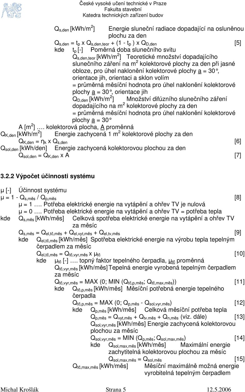 průměrná měsíční hodnota pro úhel naklonění kolektorové plochy a = 30, orientace jih Q D,den [kwh/m 2 ] Množství difúzního slunečního záření dopadajícího na m 2 kolektorové plochy za den = průměrná