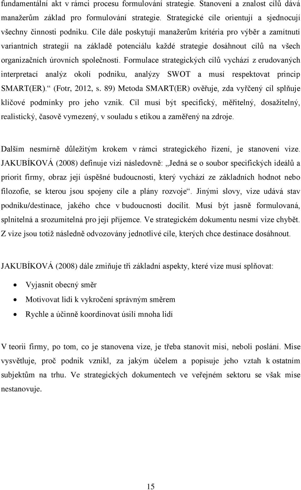 Formulace strategických cílů vychází z erudovaných interpretací analýz okolí podniku, analýzy SWOT a musí respektovat princip SMART(ER). (Fotr, 2012, s.