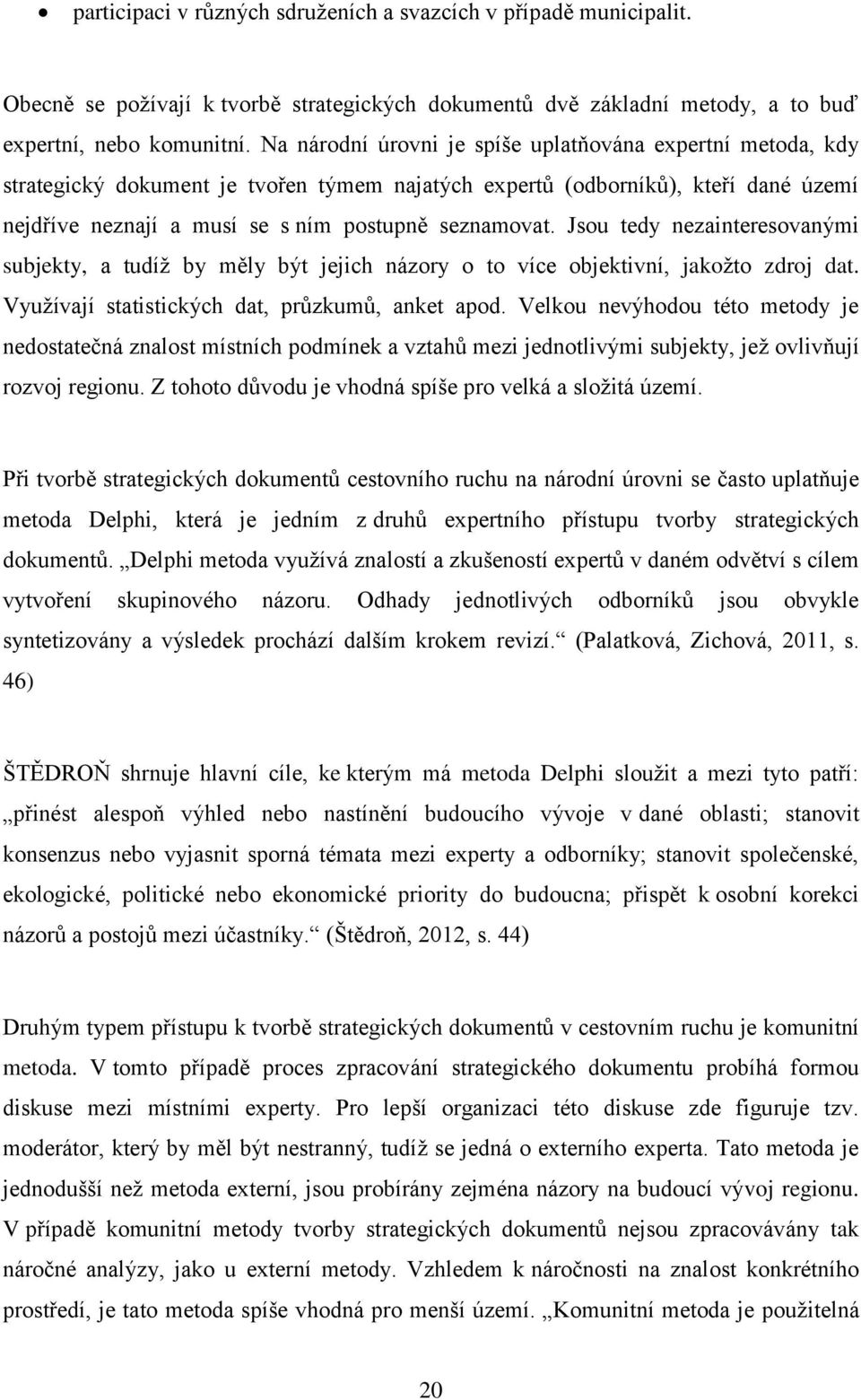 Jsou tedy nezainteresovanými subjekty, a tudíž by měly být jejich názory o to více objektivní, jakožto zdroj dat. Využívají statistických dat, průzkumů, anket apod.