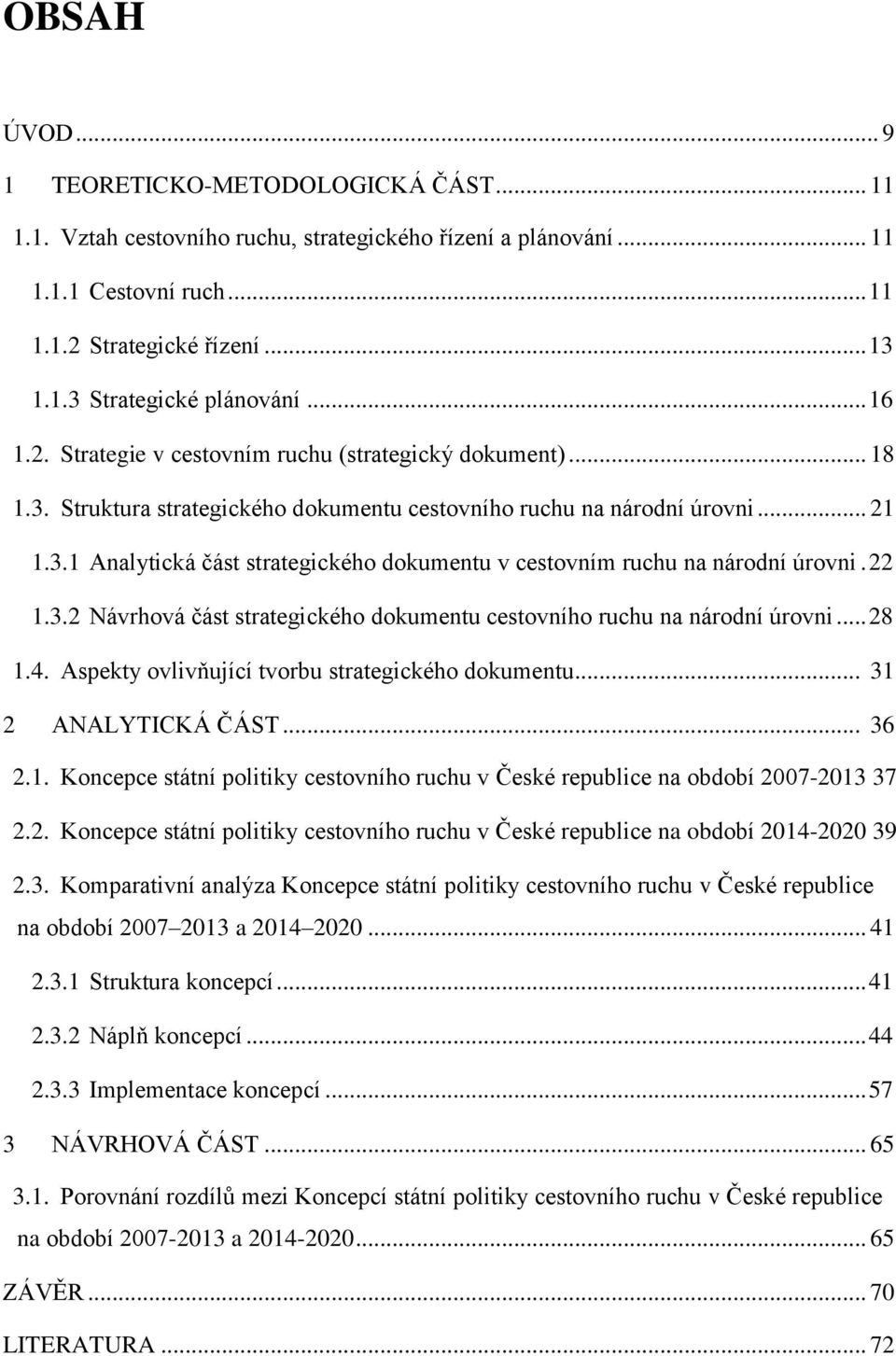 22 1.3.2 Návrhová část strategického dokumentu cestovního ruchu na národní úrovni... 28 1.4. Aspekty ovlivňující tvorbu strategického dokumentu... 31 2 ANALYTICKÁ ČÁST... 36 2.1. Koncepce státní politiky cestovního ruchu v České republice na období 2007-2013 37 2.