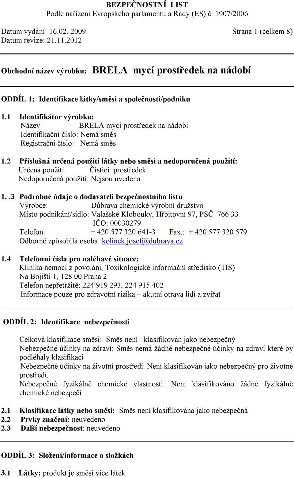 2 Příslušná určená použití látky nebo směsi a nedoporučená použití: Určená použití: Čisticí prostředek Nedoporučená použití: Nejsou uvedena 1.