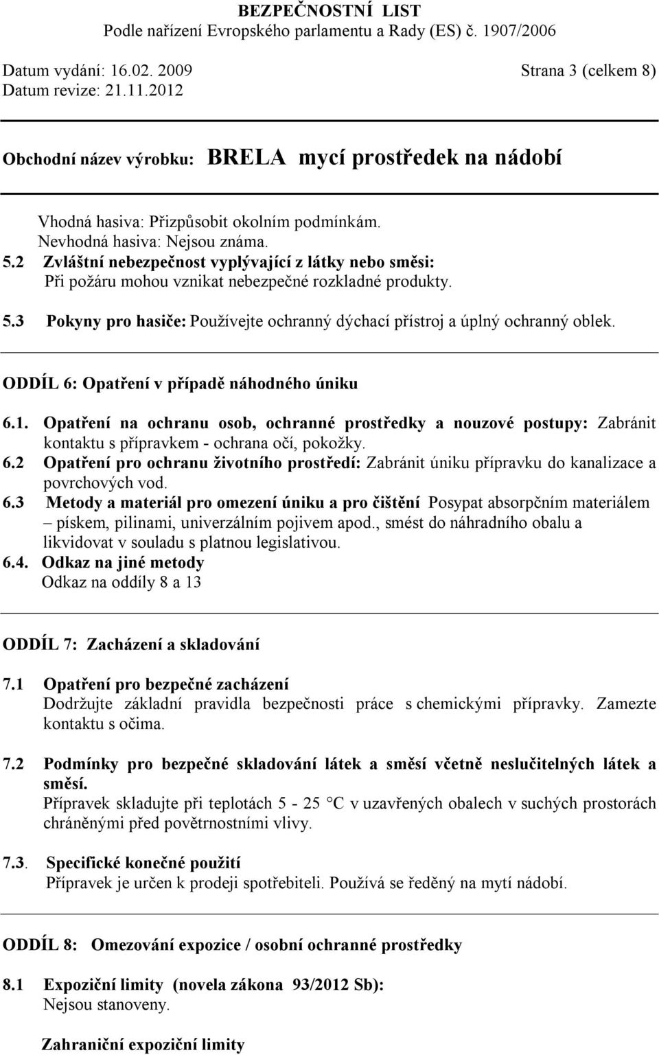 ODDÍL 6: Opatření v případě náhodného úniku 6.1. Opatření na ochranu osob, ochranné prostředky a nouzové postupy: Zabránit kontaktu s přípravkem - ochrana očí, pokožky. 6.2 Opatření pro ochranu životního prostředí: Zabránit úniku přípravku do kanalizace a povrchových vod.