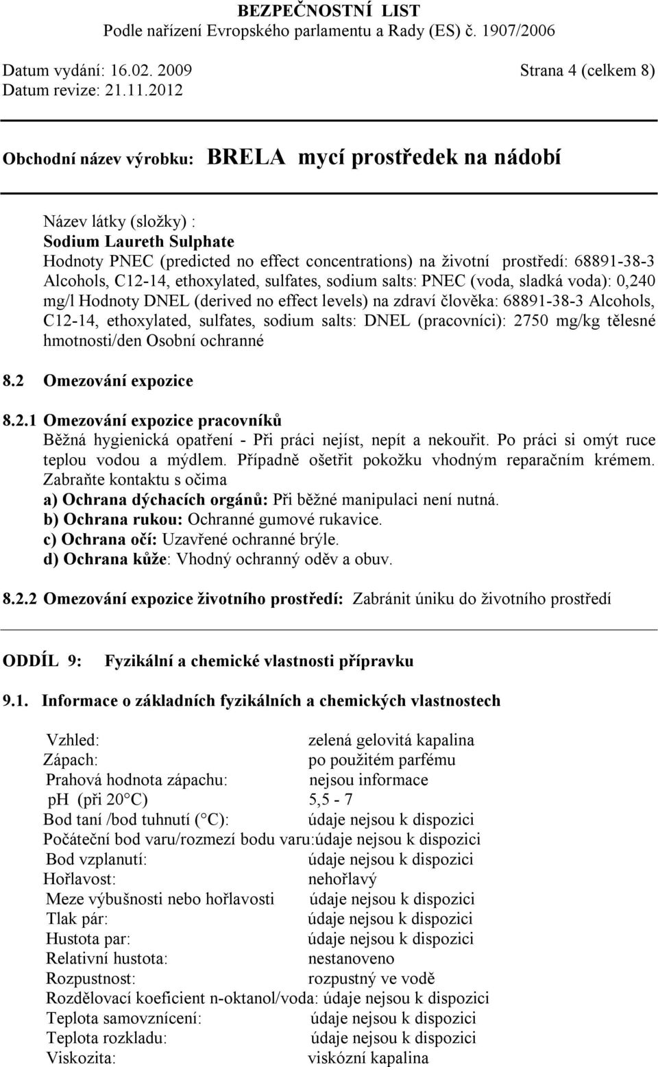 sodium salts: PNEC (voda, sladká voda): 0,240 mg/l Hodnoty DNEL (derived no effect levels) na zdraví člověka: 68891-38-3 Alcohols, C12-14, ethoxylated, sulfates, sodium salts: DNEL (pracovníci): 2750