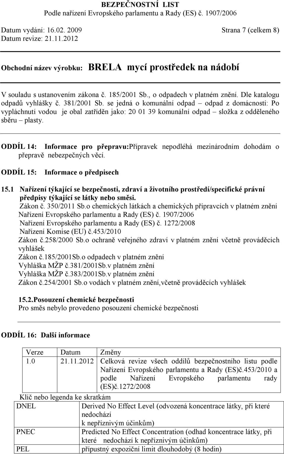 ODDÍL 14: Informace pro přepravu:přípravek nepodléhá mezinárodním dohodám o přepravě nebezpečných věcí. ODDÍL 15: Informace o předpisech 15.