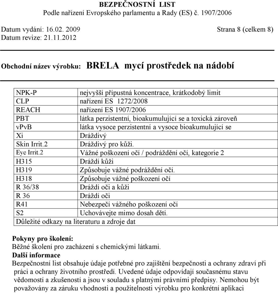 látka vysoce perzistentní a vysoce bioakumulující se Xi Dráždivý Skin Irrit.2 Dráždivý pro kůži. Eye Irrit.