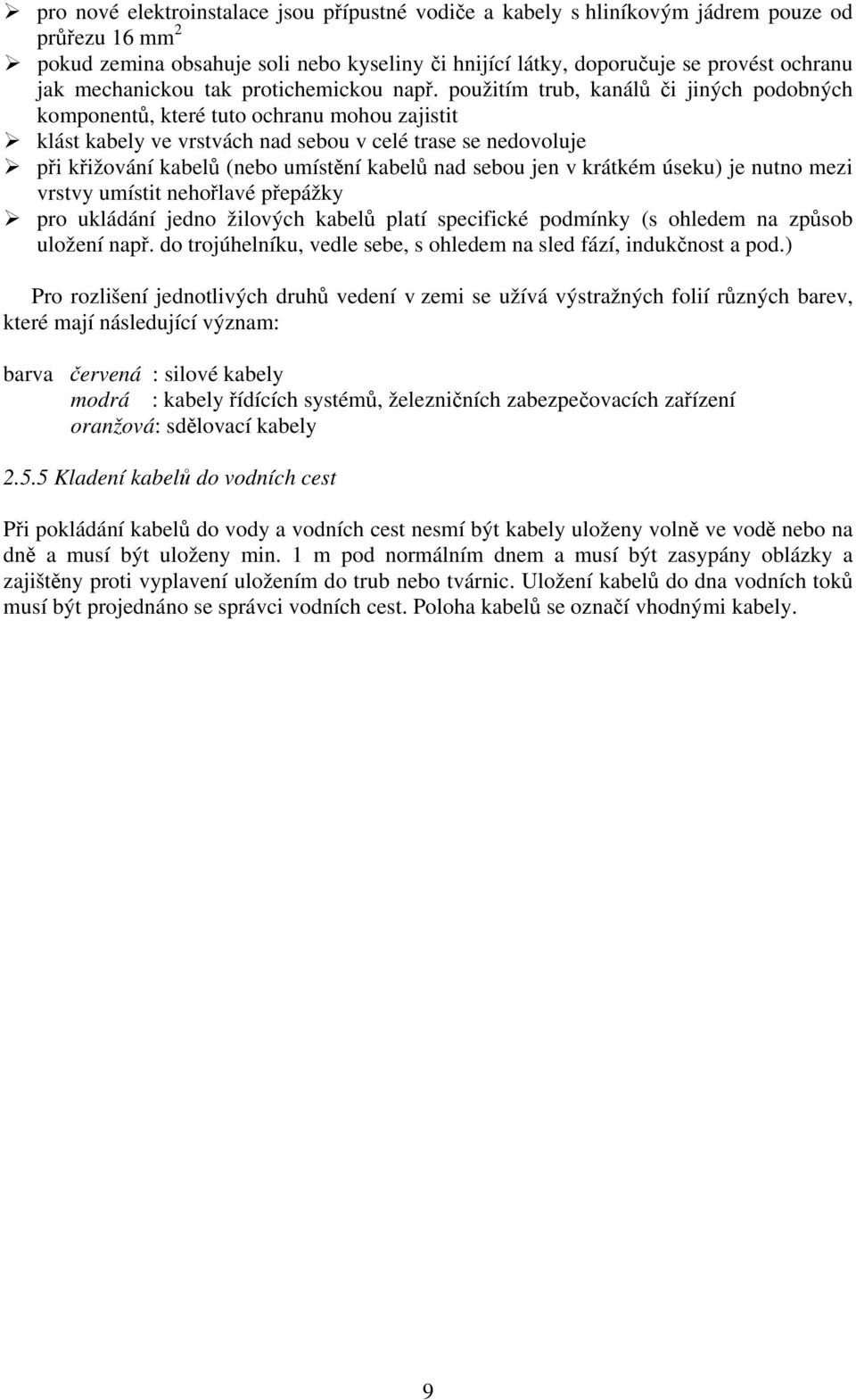 použitím trub, kanálů či jiných podobných komponentů, které tuto ochranu mohou zajistit klást kabely ve vrstvách nad sebou v celé trase se nedovoluje při křižování kabelů (nebo umístění kabelů nad