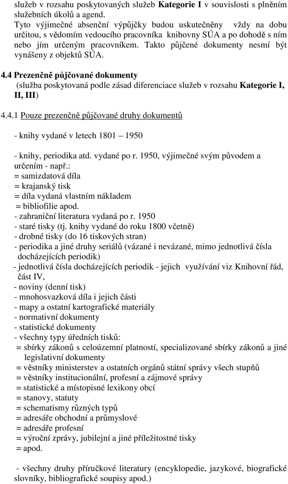 Takto půjčené dokumenty nesmí být vynášeny z objektů SÚA. 4.4 Prezenčně půjčované dokumenty (služba poskytovaná podle zásad diferenciace služeb v rozsahu Kategorie I, II, III) 4.4.1 Pouze prezenčně půjčované druhy dokumentů - knihy vydané v letech 1801 1950 - knihy, periodika atd.