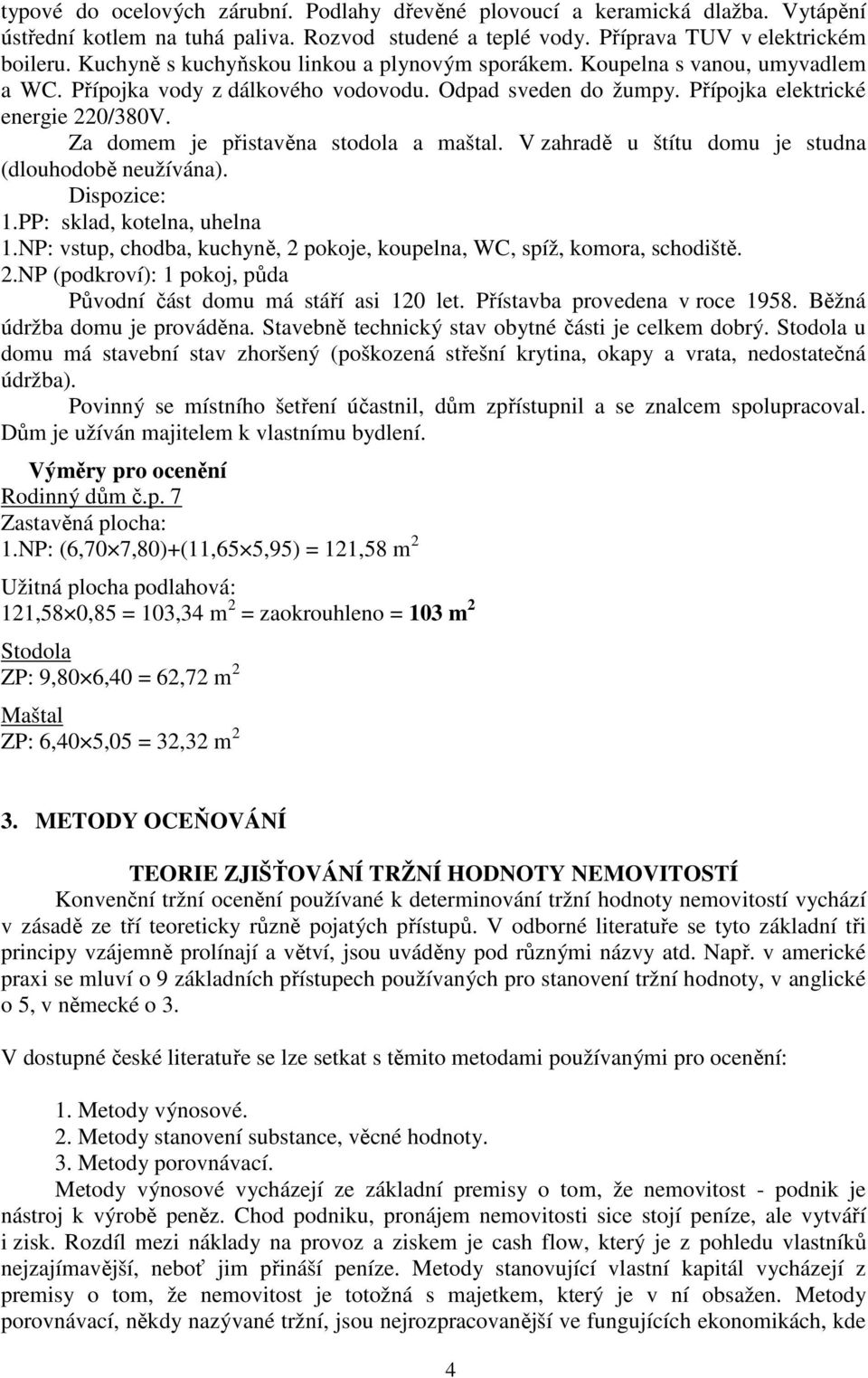 Za domem je přistavěna stodola a maštal. V zahradě u štítu domu je studna (dlouhodobě neužívána). Dispozice: 1.PP: sklad, kotelna, uhelna 1.