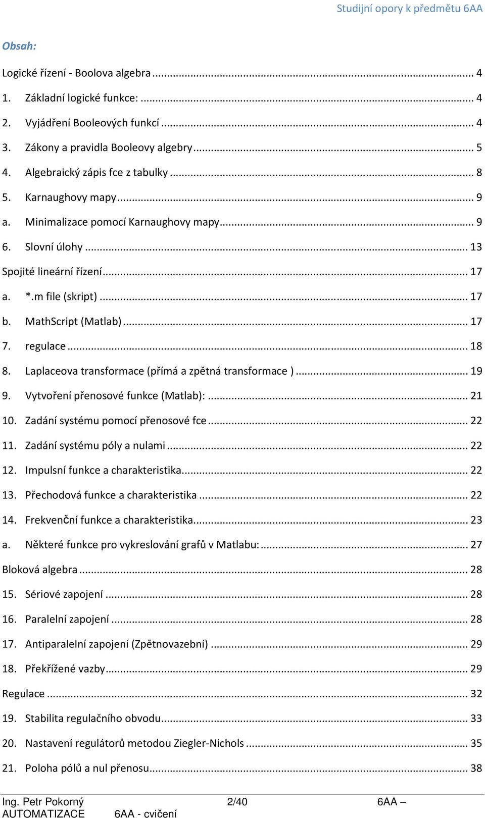 Laplaceova transformace (přímá a zpětná transformace )... 19 9. Vytvoření přenosové funkce (Matlab):... 21 10. Zadání systému pomocí přenosové fce... 22 11. Zadání systému póly a nulami... 22 12.