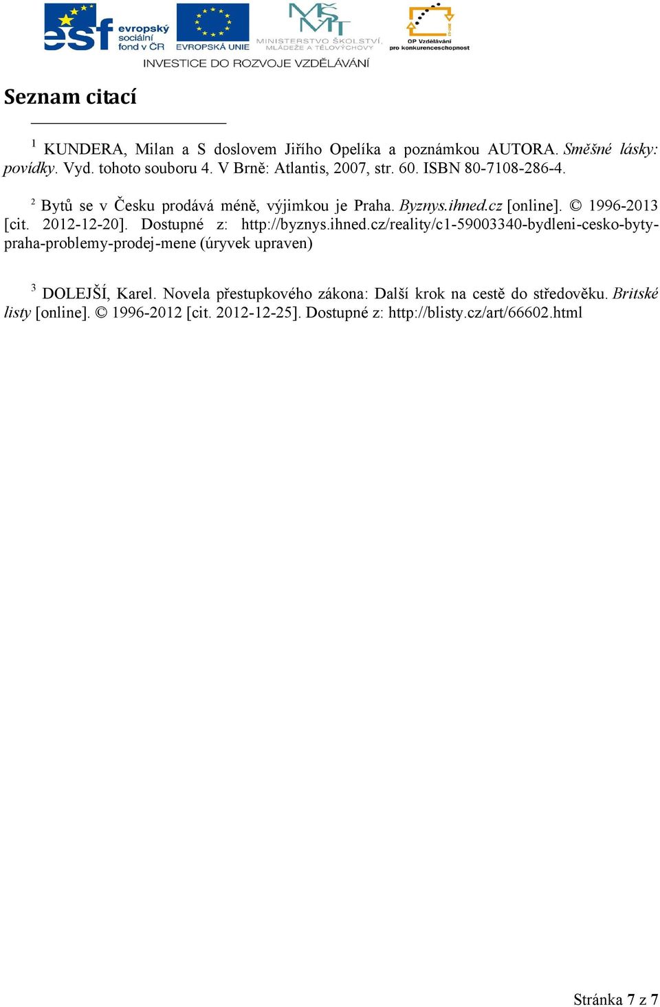 2012-12-20]. Dostupné z: http://byznys.ihned.cz/reality/c1-59003340-bydleni-cesko-bytypraha-problemy-prodej-mene (úryvek upraven) 3 DOLEJŠÍ, Karel.
