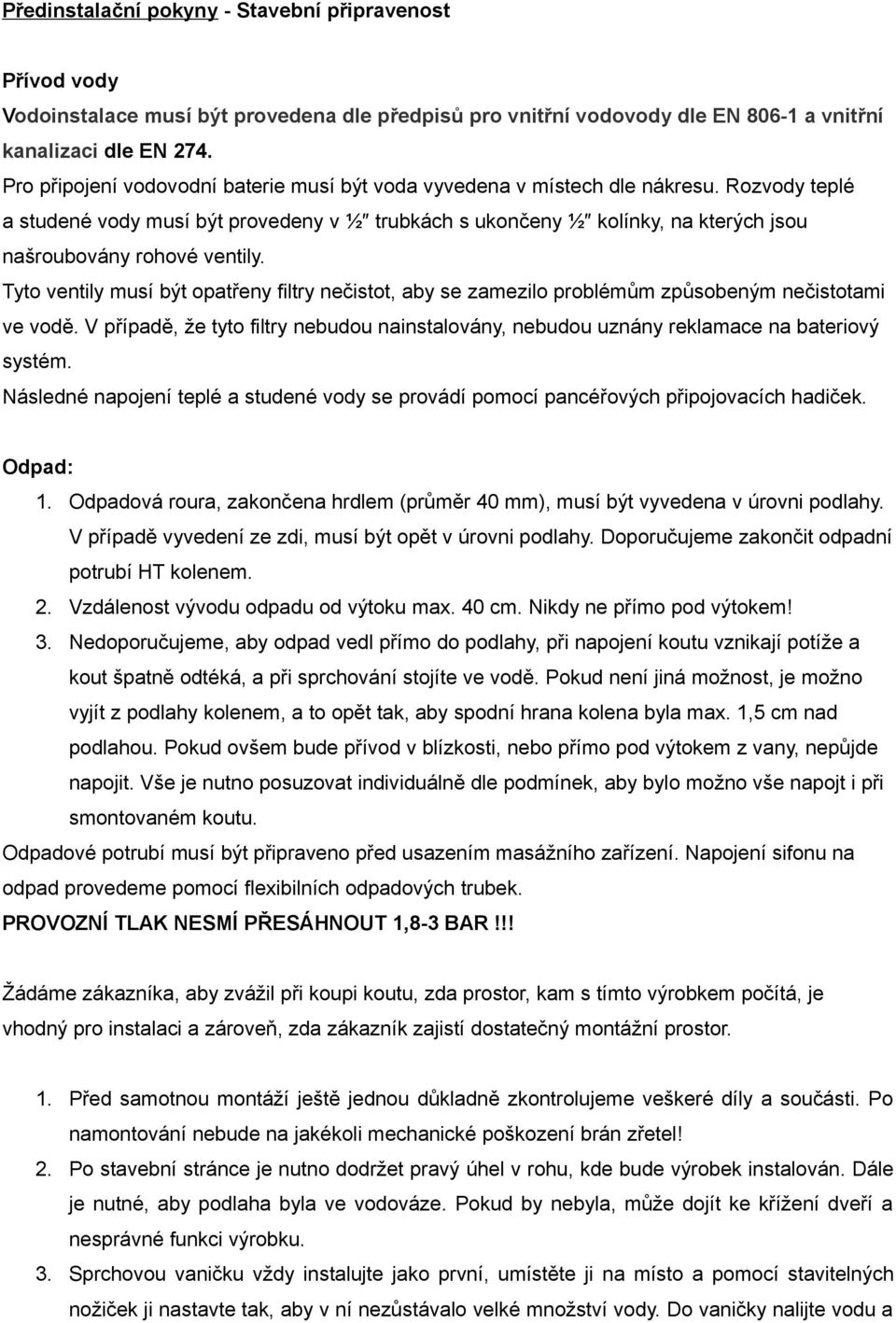 Rozvody teplé a studené vody musí být provedeny v ½ trubkách s ukončeny ½ kolínky, na kterých jsou našroubovány rohové ventily.