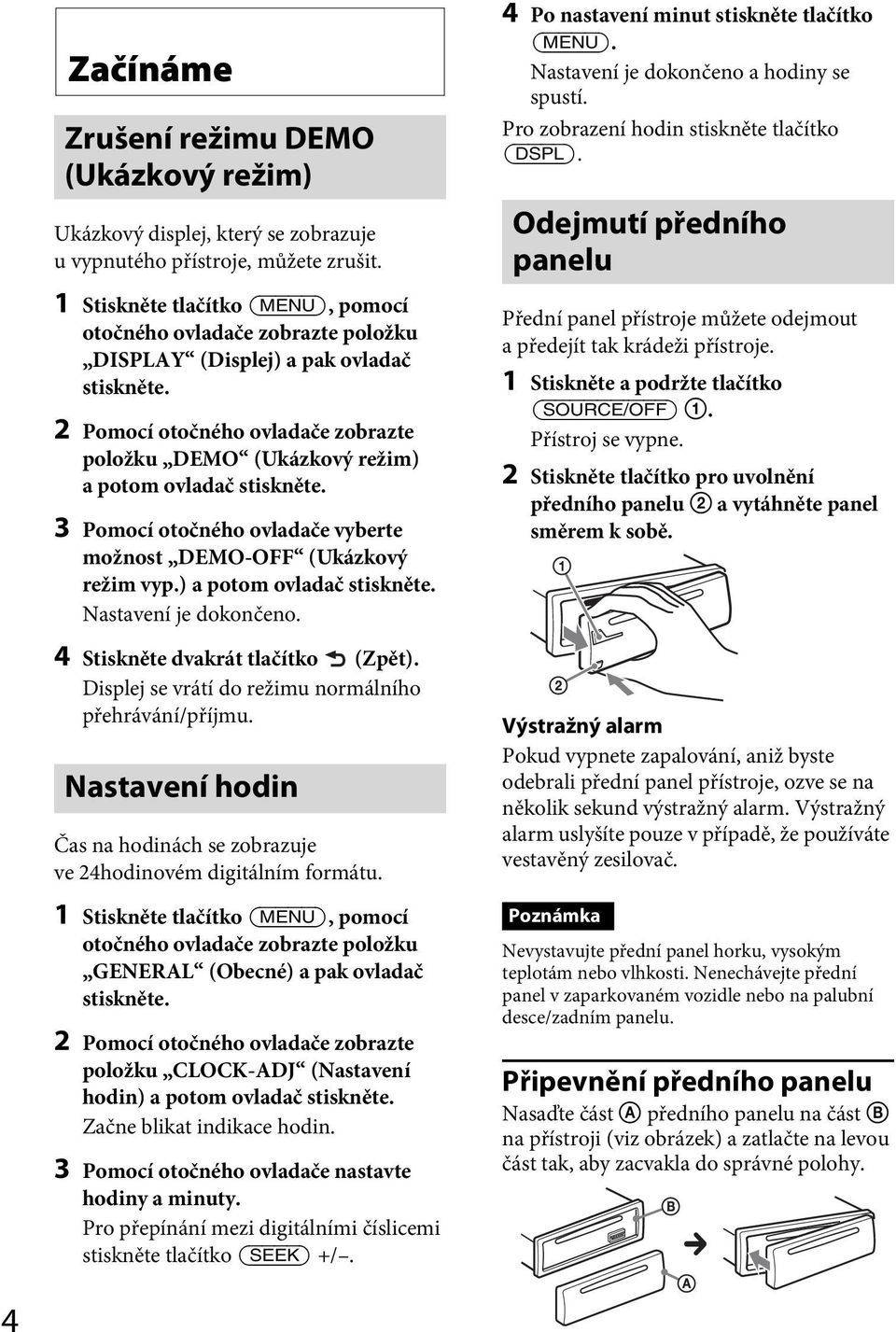 2 Pomocí otočného ovladače zobrazte položku DEMO (Ukázkový režim) a potom ovladač stiskněte. 3 Pomocí otočného ovladače vyberte možnost DEMO-OFF (Ukázkový režim vyp.) a potom ovladač stiskněte. Nastavení je dokončeno.