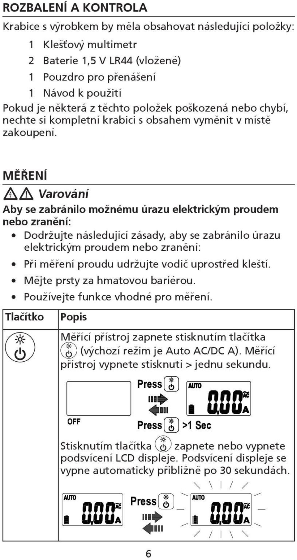 MĚŘENÍ W Varování Aby se zabránilo možnému úrazu elektrickým proudem nebo zranění: Dodržujte následující zásady, aby se zabránilo úrazu elektrickým proudem nebo zranění: Při měření proudu udržujte