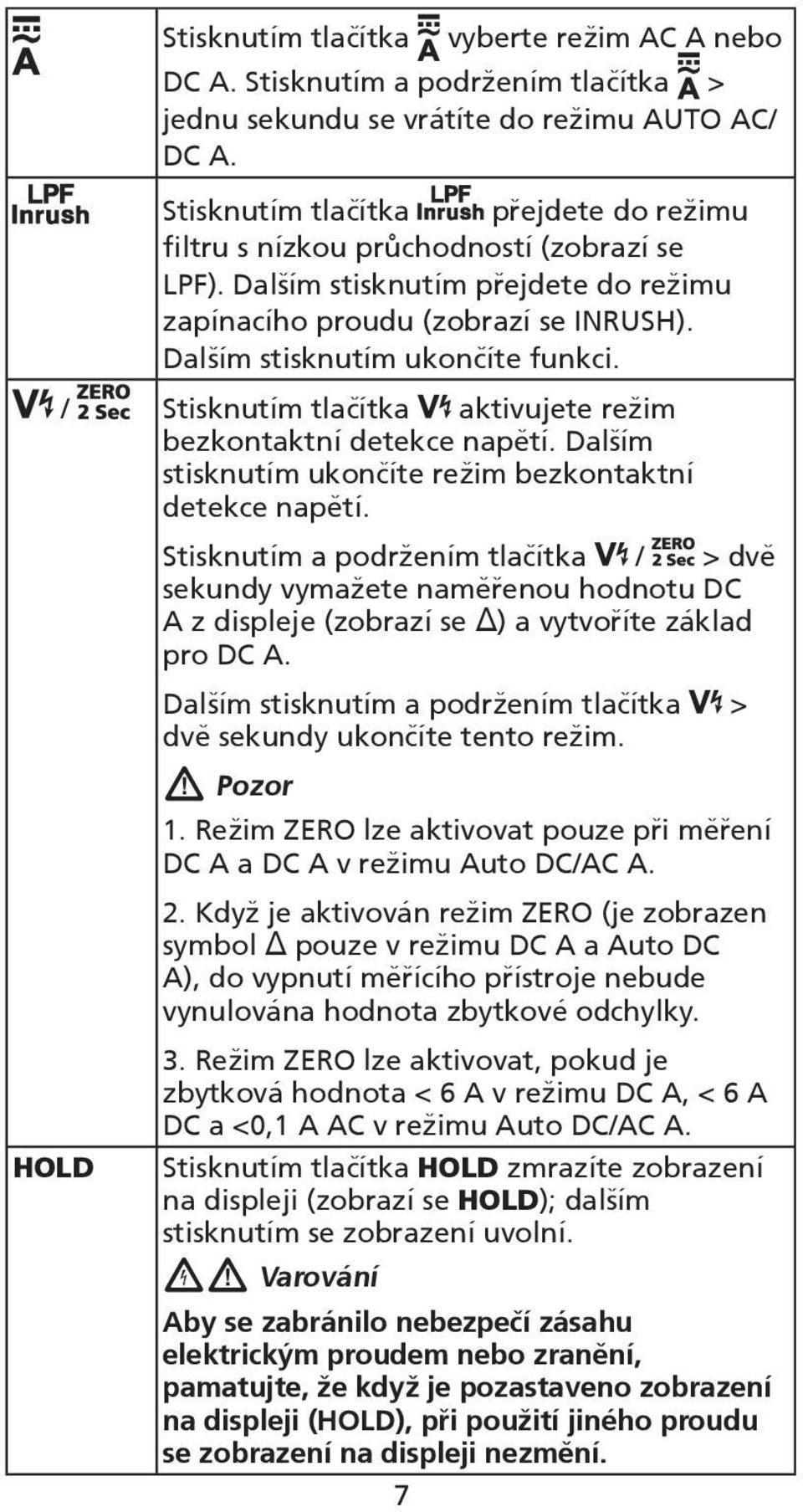 / Stisknutím tlačítka aktivujete režim bezkontaktní detekce napětí. Dalším stisknutím ukončíte režim bezkontaktní detekce napětí.