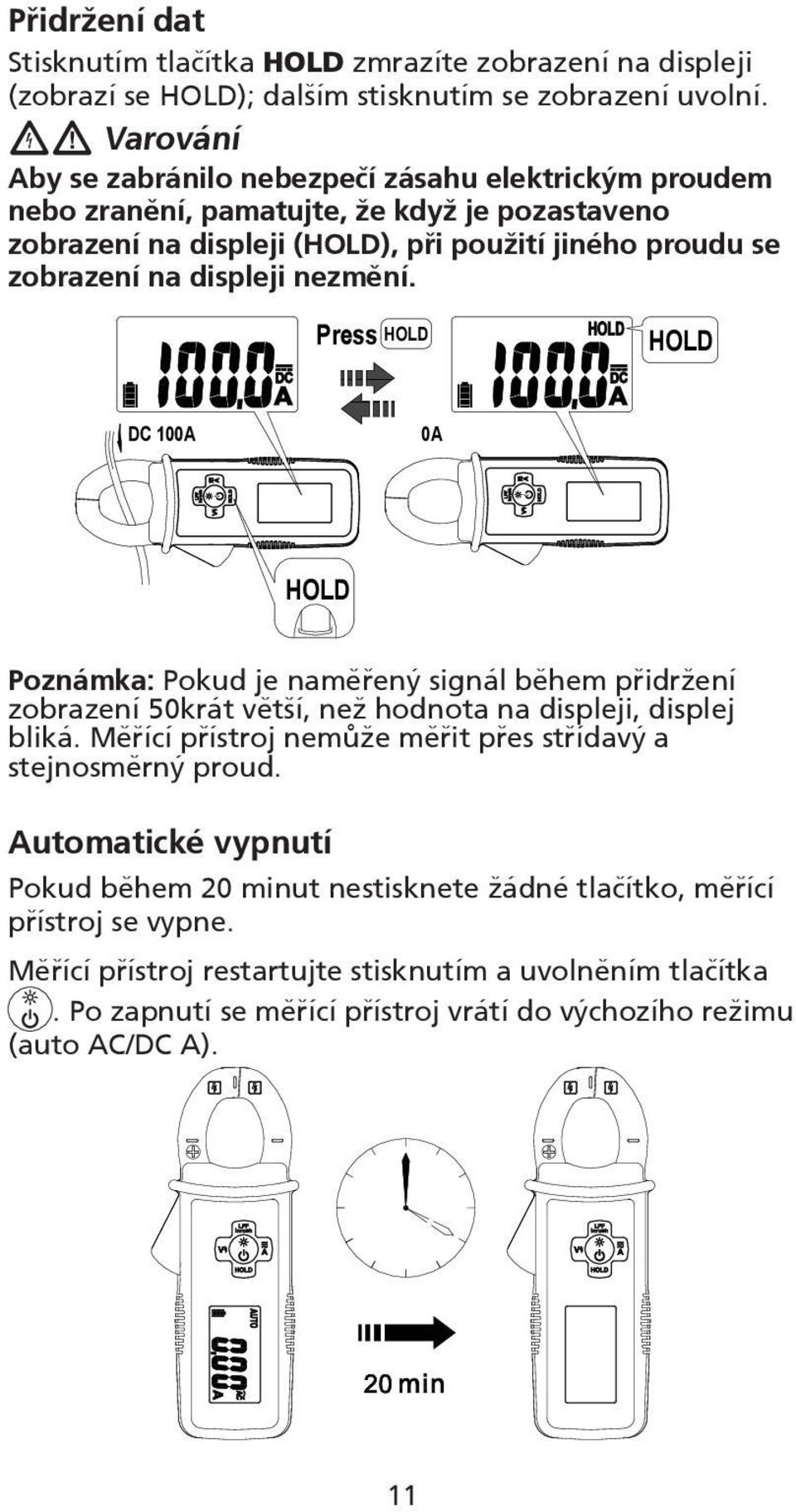 nezmění. Press HOLD HOLD DC 100A 0A HOLD Poznámka: Pokud je naměřený signál během přidržení zobrazení 50krát větší, než hodnota na displeji, displej bliká.