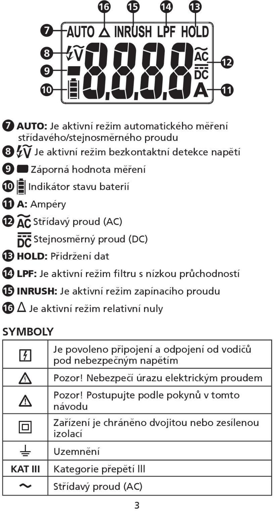 INRUSH: Je aktivní režim zapínacího proudu 16 Je aktivní režim relativní nuly Symboly W T J KAT III B Je povoleno připojení a odpojení od vodičů pod nebezpečným napětím Pozor!