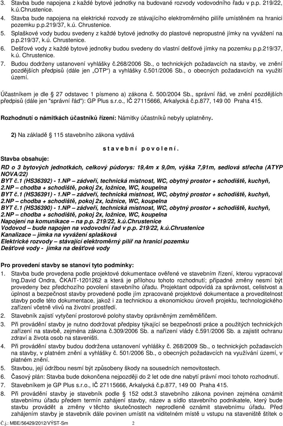 Splaškové vody budou svedeny z každé bytové jednotky do plastové nepropustné jímky na vyvážení na p.p.219/37, k.ú. Chrustenice. 6.