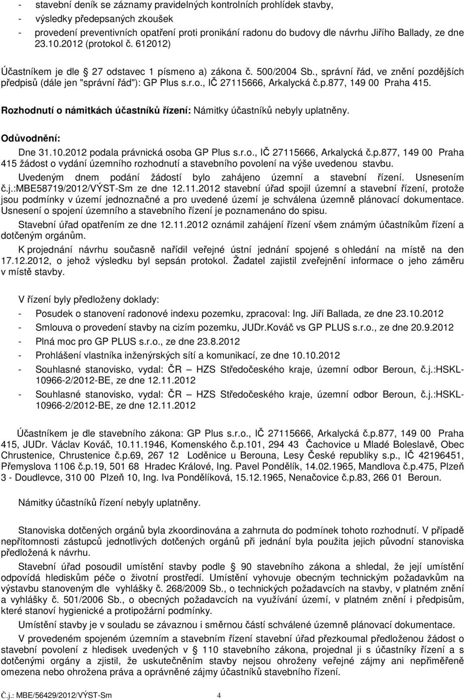 p.877, 149 00 Praha 415. Rozhodnutí o námitkách účastníků řízení: Námitky účastníků nebyly uplatněny. Odůvodnění: Dne 31.10.2012 podala právnická osoba GP Plus s.r.o., IČ 27115666, Arkalycká č.p.877, 149 00 Praha 415 žádost o vydání územního rozhodnutí a stavebního povolení na výše uvedenou stavbu.