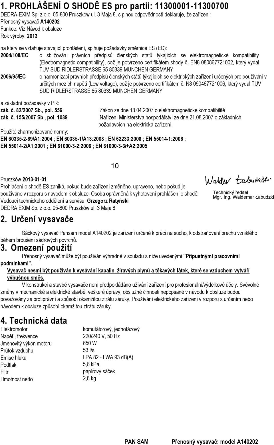 (EC): 2004/108/EC o sbližování právních předpisů členských států týkajících se elektromagnetické kompatibility (Electromagnetic compatibility), což je potvrzeno certifikátem shody č.