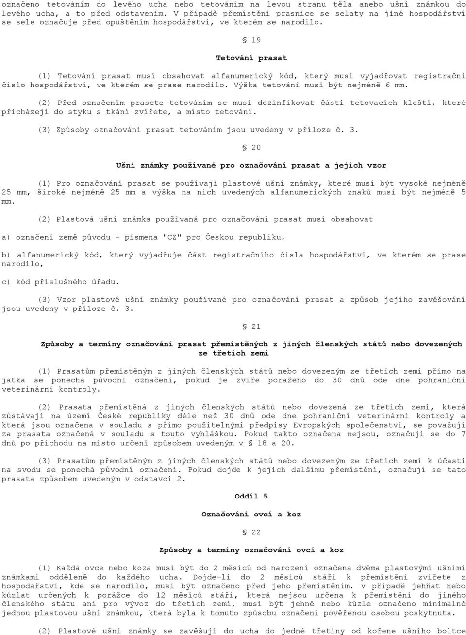 19 Tetování prasat (1) Tetování prasat musí obsahovat alfanumerický kód, který musí vyjadřovat registrační číslo hospodářství, ve kterém se prase narodilo. Výška tetování musí být nejméně 6 mm.