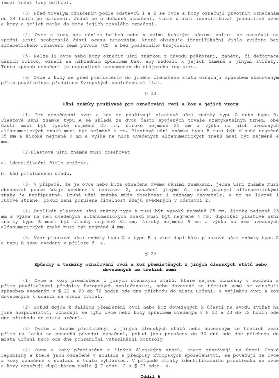 (4) Ovce a kozy bez ušních boltců nebo s velmi krátkými ušními boltci se označují na spodní srstí neobrostlé části ocasu tetováním, které obsahuje identifikační číslo zvířete bez alfabetického