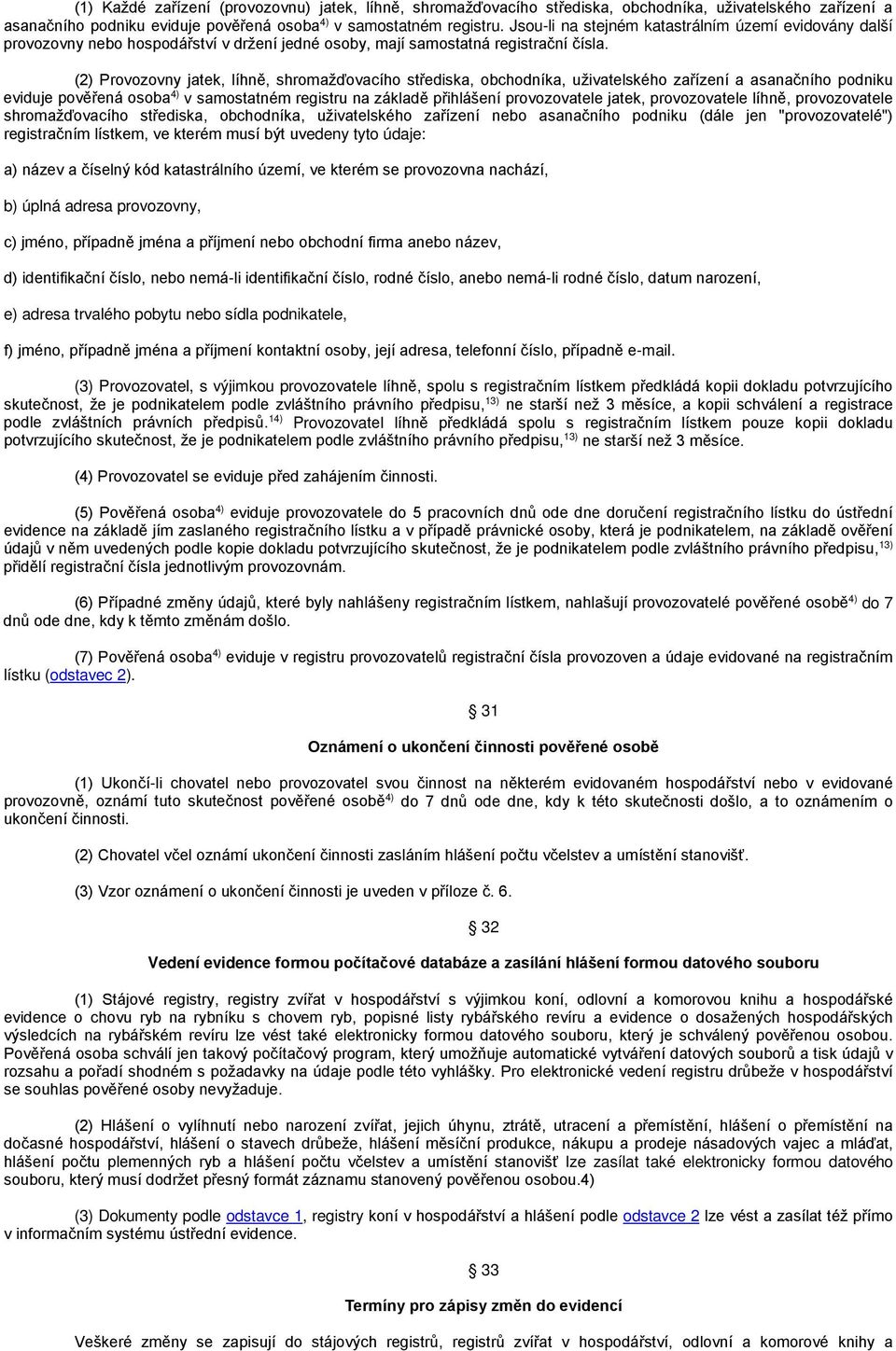 (2) Provozovny jatek, líhně, shromažďovacího střediska, obchodníka, uživatelského zařízení a asanačního podniku eviduje pověřená osoba 4) v samostatném registru na základě přihlášení provozovatele