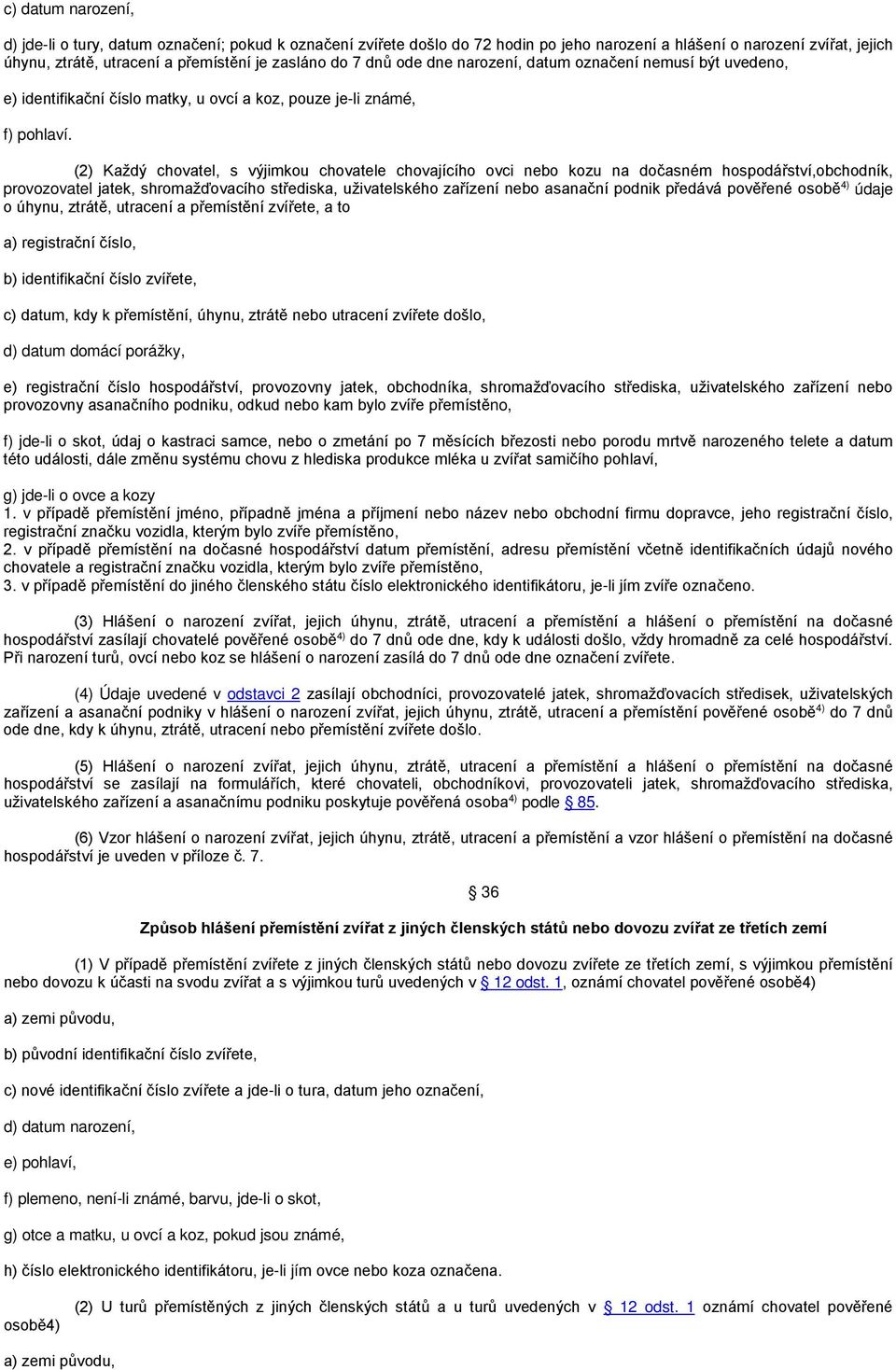 (2) Každý chovatel, s výjimkou chovatele chovajícího ovci nebo kozu na dočasném hospodářství,obchodník, provozovatel jatek, shromažďovacího střediska, uživatelského zařízení nebo asanační podnik