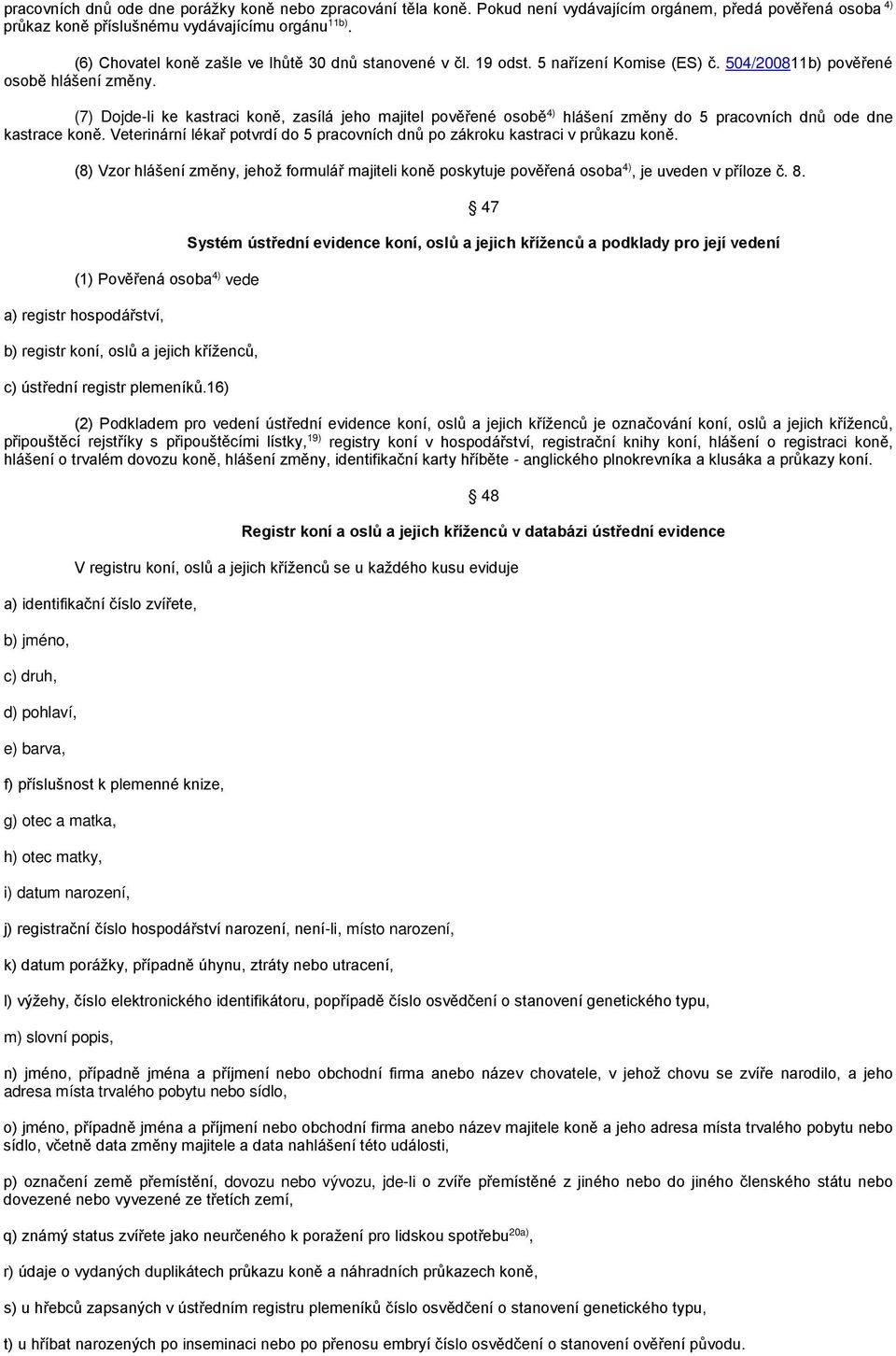 (7) Dojde-li ke kastraci koně, zasílá jeho majitel pověřené osobě 4) hlášení změny do 5 pracovních dnů ode dne kastrace koně.