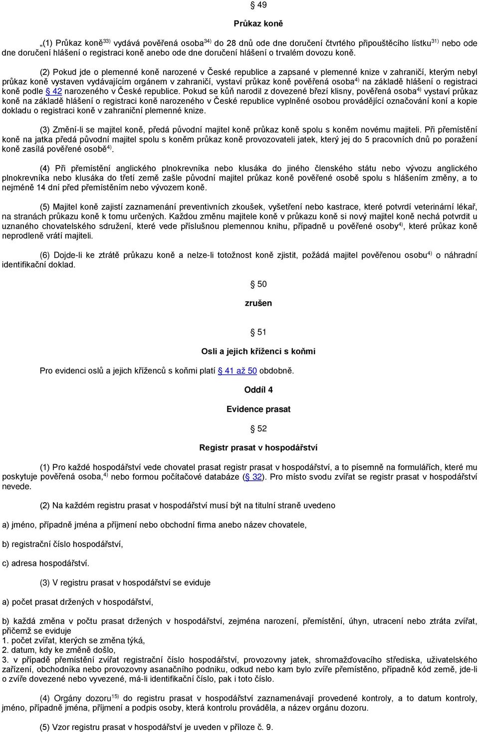 (2) Pokud jde o plemenné koně narozené v České republice a zapsané v plemenné knize v zahraničí, kterým nebyl průkaz koně vystaven vydávajícím orgánem v zahraničí, vystaví průkaz koně pověřená osoba