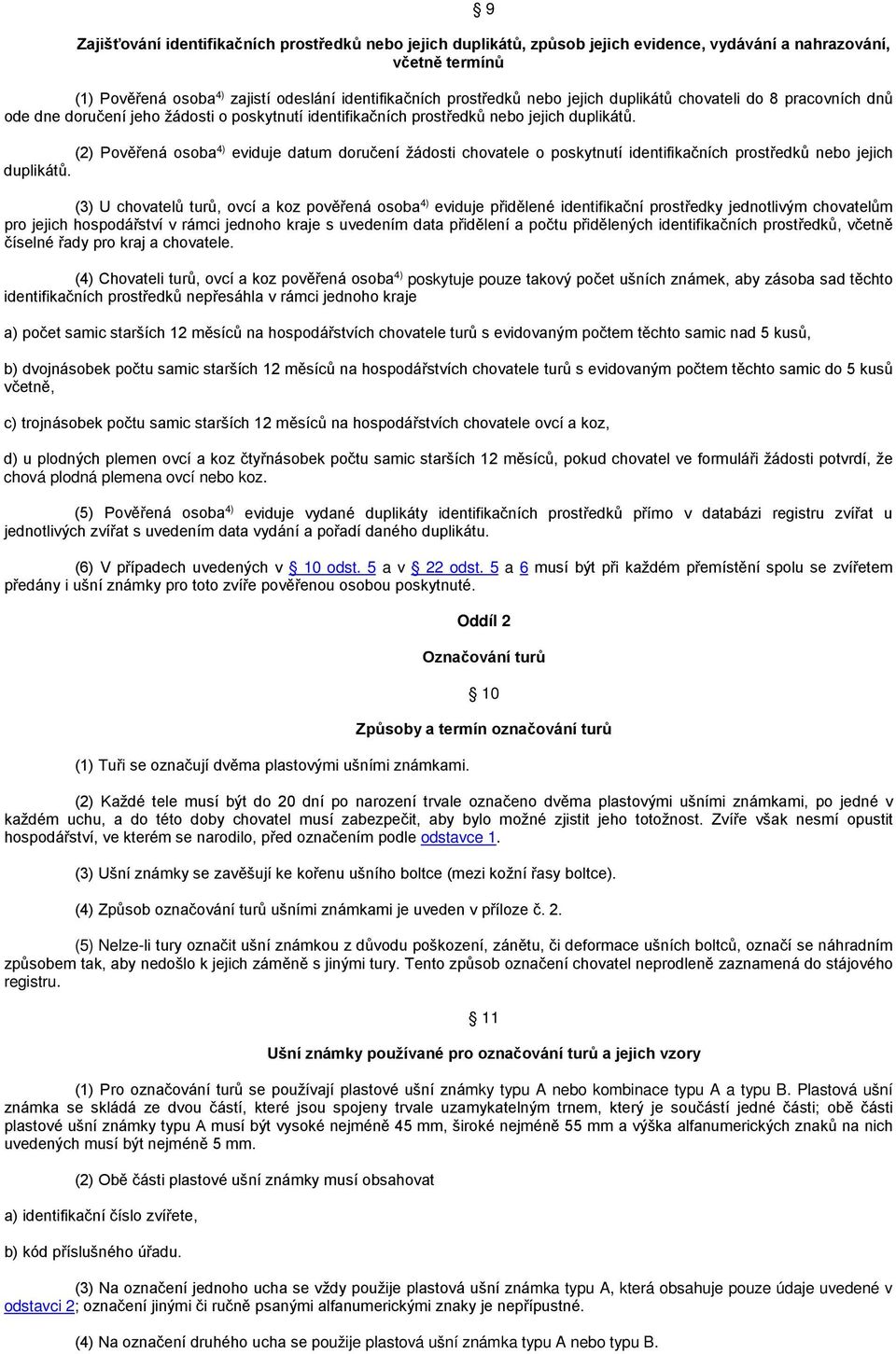 (2) Pověřená osoba 4) eviduje datum doručení žádosti chovatele o poskytnutí identifikačních prostředků nebo jejich duplikátů.