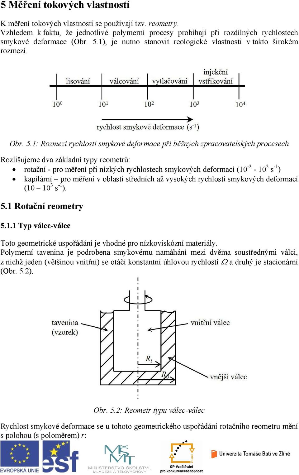 1: Rozmezí rychlostí smykové deformace při běžných zpracovatelých procesech Rozlišujeme dva základní typy reometrů: rotační - pro měření při nízkých rychlostech smykových deformací (10 - - 10 s -1 )