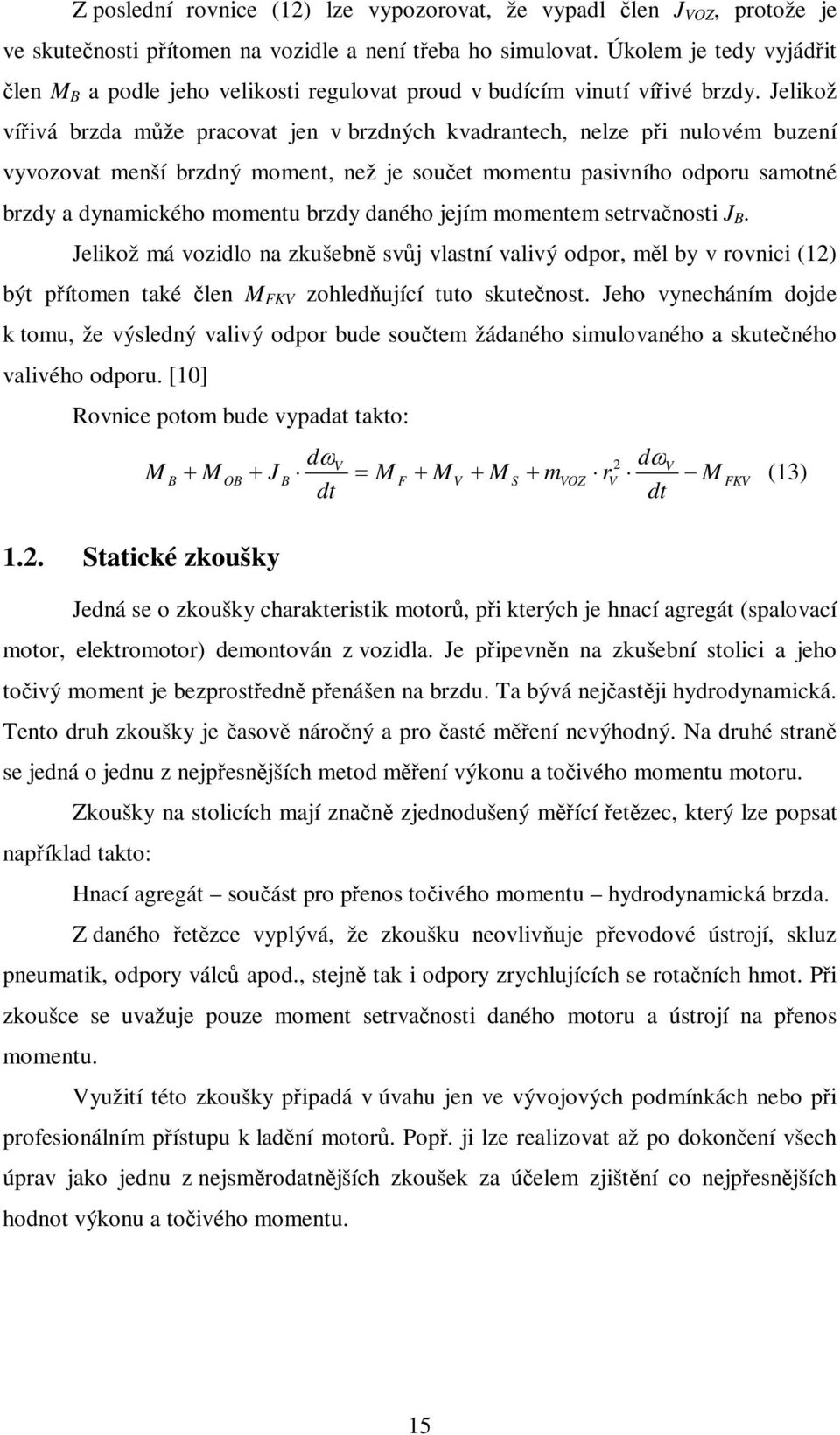Jelikož víivá brzda mže pracovat jen v brzdných kvadrantech, nelze pi nulovém buzení vyvozovat menší brzdný moment, než je souet momentu pasivního odporu samotné brzdy a dynamického momentu brzdy