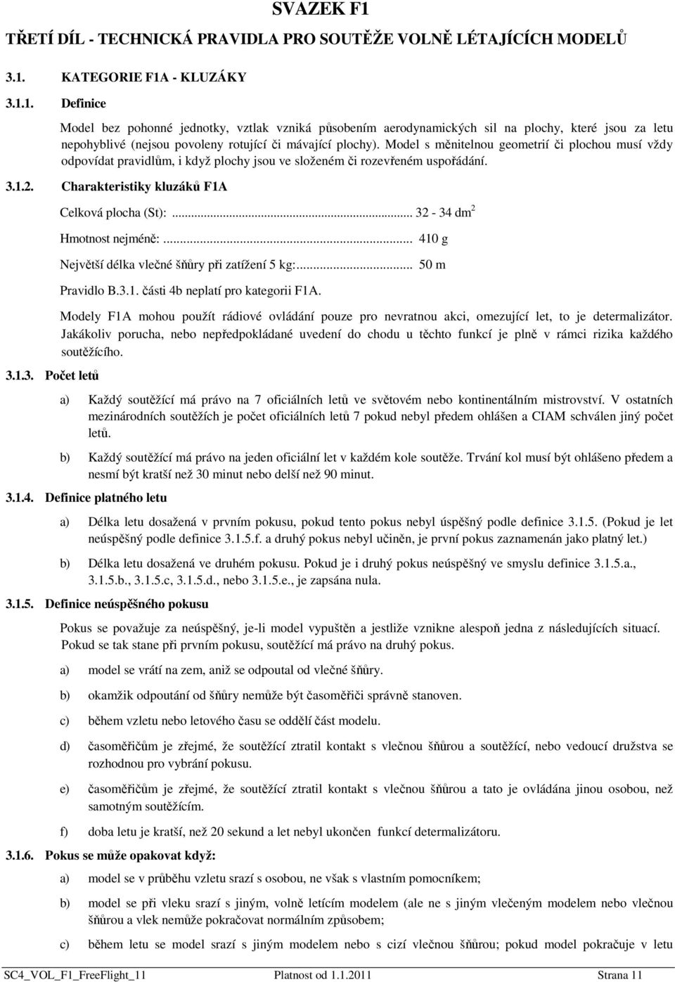 .. 32-34 dm 2 Hmotnost nejméně:... 410 g Největší délka vlečné šňůry při zatížení 5 kg:... 50 m Pravidlo B.3.1. části 4b neplatí pro kategorii F1A.