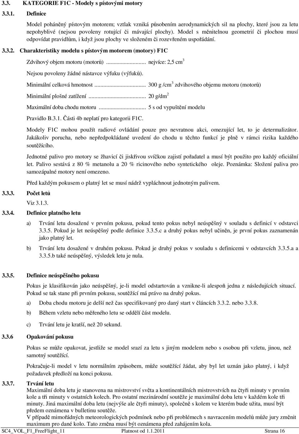 Charakteristiky modelu s pístovým motorem (motory) F1C Zdvihový objem motoru (motorů)... nejvíce: 2,5 cm 3 Nejsou povoleny žádné nástavce výfuku (výfuků). Minimální celková hmotnost.