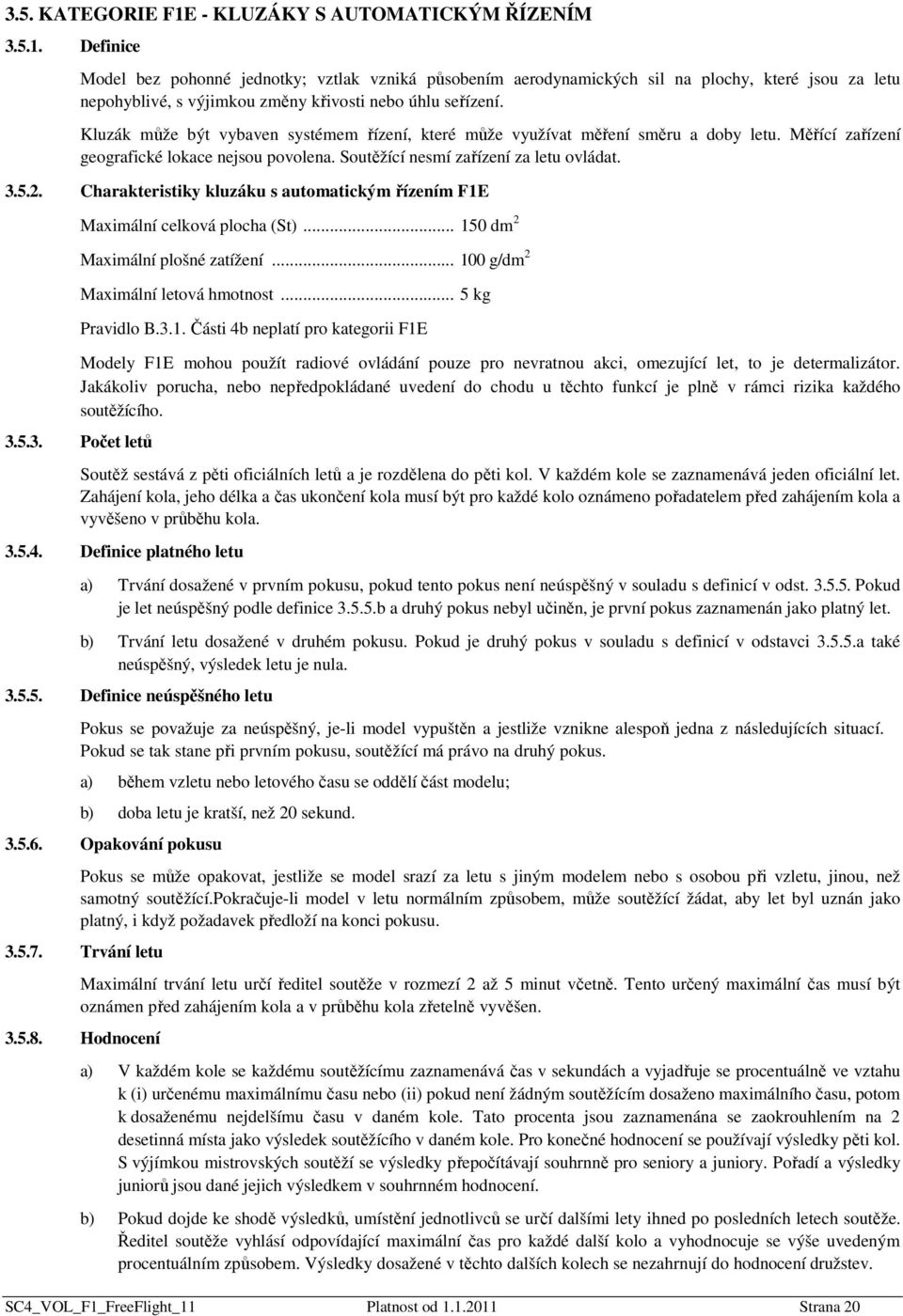 Charakteristiky kluzáku s automatickým řízením F1E Maximální celková plocha (St)... 150 dm 2 Maximální plošné zatížení... 100 g/dm 2 Maximální letová hmotnost... 5 kg Pravidlo B.3.1. Části 4b neplatí pro kategorii F1E Modely F1E mohou použít radiové ovládání pouze pro nevratnou akci, omezující let, to je determalizátor.