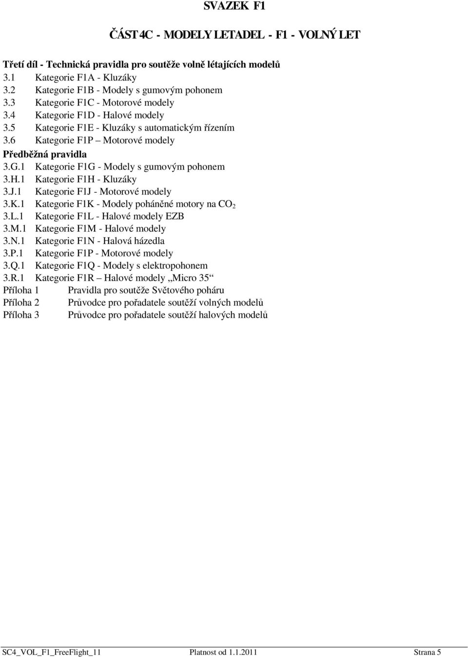 1 Kategorie F1G - Modely s gumovým pohonem 3.H.1 Kategorie F1H - Kluzáky 3.J.1 Kategorie F1J - Motorové modely 3.K.1 Kategorie F1K - Modely poháněné motory na CO 2 3.L.