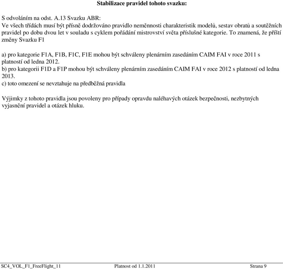 světa příslušné kategorie. To znamená, že příští změny Svazku F1 a) pro kategorie F1A, F1B, F1C, F1E mohou být schváleny plenárním zasedáním CAIM FAI v roce 2011 s platností od ledna 2012.