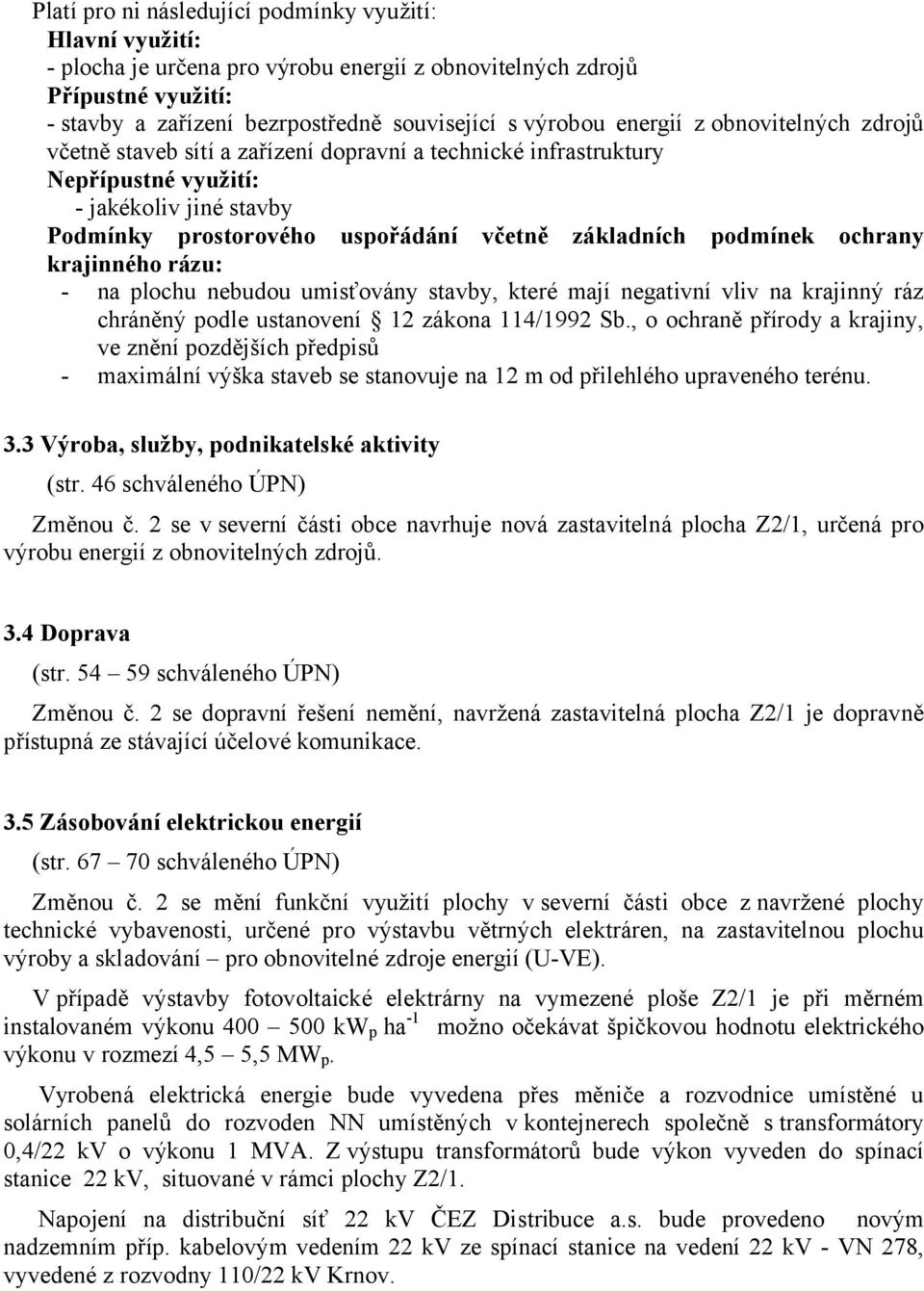 podmínek ochrany krajinného rázu: - na plochu nebudou umisťovány stavby, které mají negativní vliv na krajinný ráz chráněný podle ustanovení 12 zákona 114/1992 Sb.