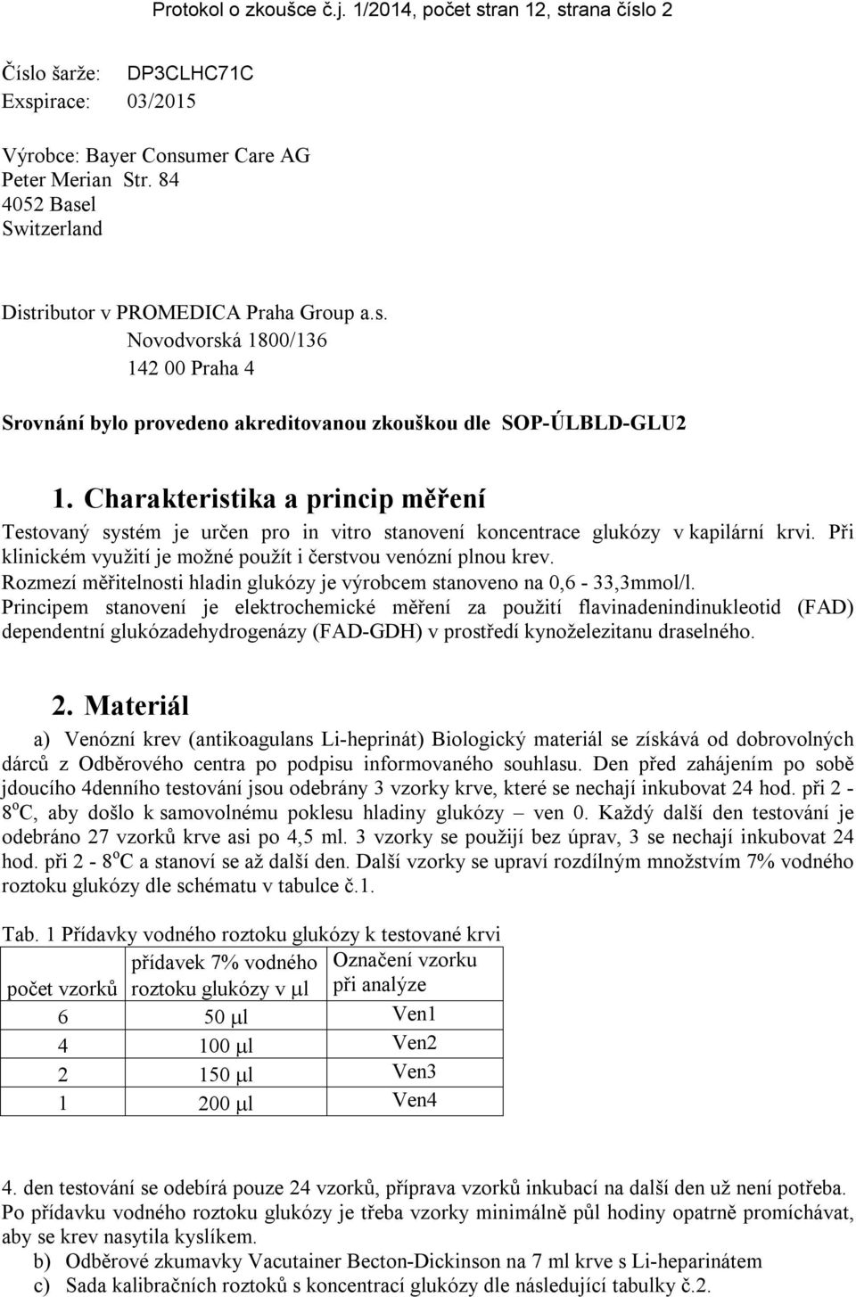 Charakteristika a princip měření Testovaný systém je určen pro in vitro stanovení koncentrace glukózy v kapilární krvi. Při klinickém využití je možné použít i čerstvou venózní plnou krev.