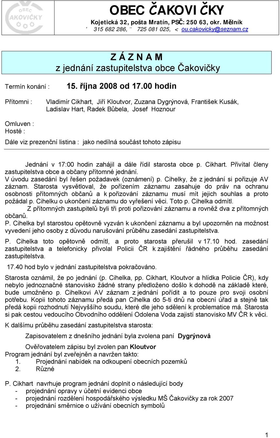 00 hodin Přítomni : Vladimír Cikhart, Jiří Kloutvor, Zuzana Dygrýnová, František Kusák, Ladislav Hart, Radek Bůbela, Josef Hoznour Omluven : Hosté : Dále viz prezenční listina : jako nedílná součást