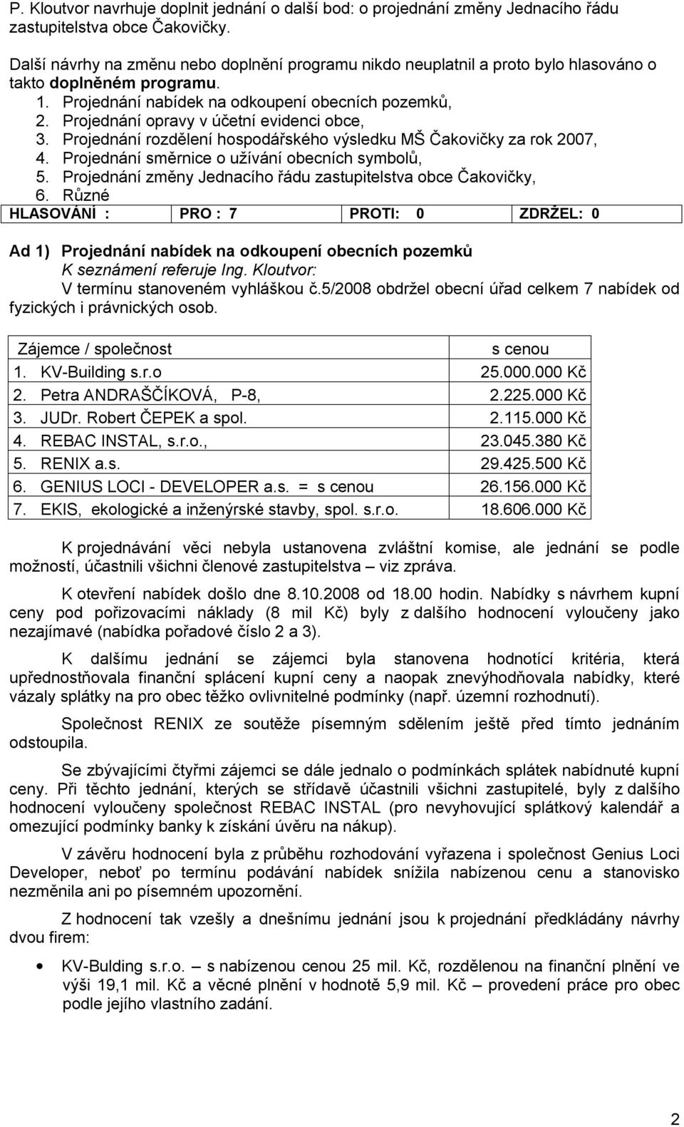 Projednání opravy v účetní evidenci obce, 3. Projednání rozdělení hospodářského výsledku MŠ Čakovičky za rok 2007, 4. Projednání směrnice o užívání obecních symbolů, 5.