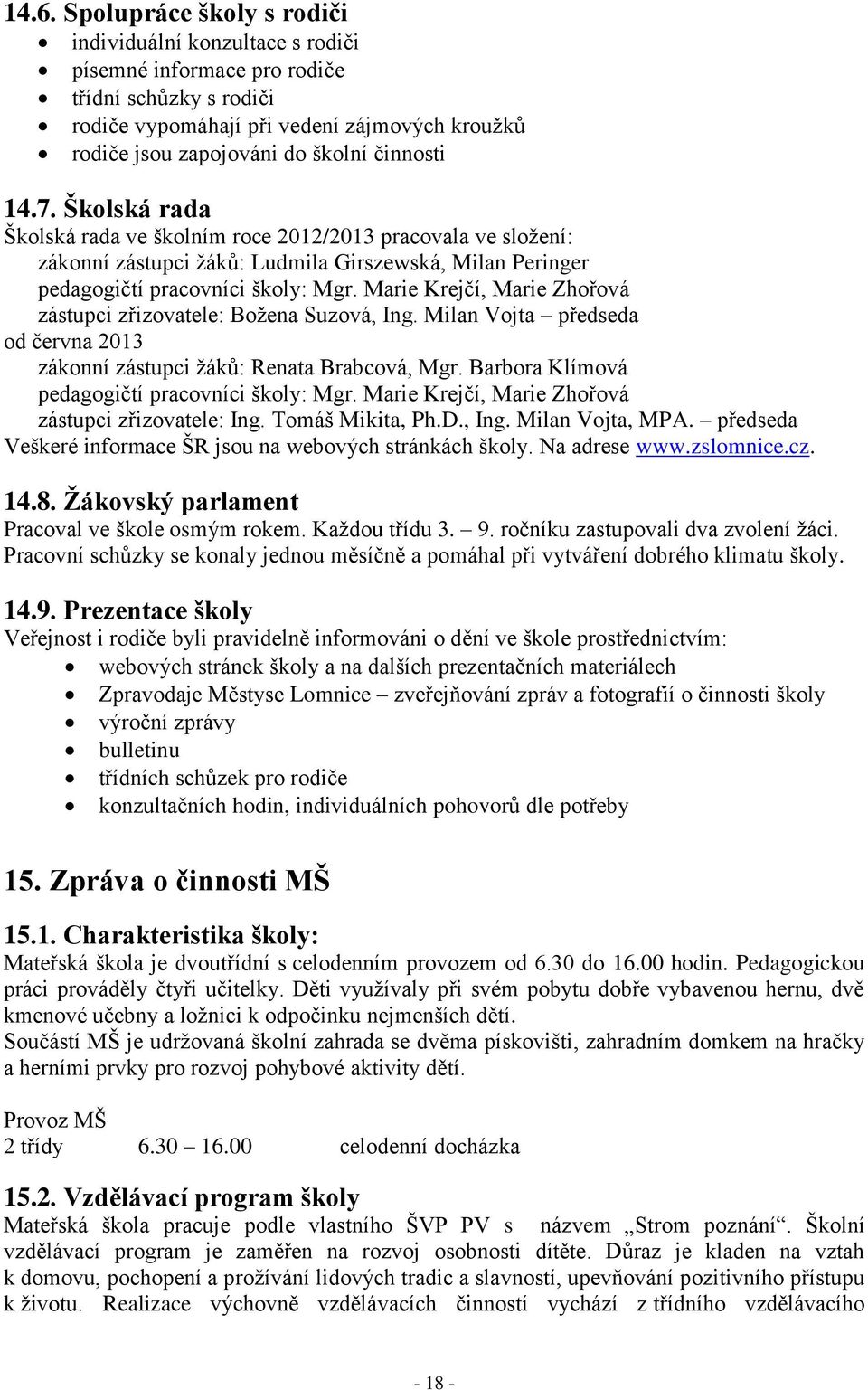 Marie Krejčí, Marie Zhořová zástupci zřizovatele: Božena Suzová, Ing. Milan Vojta předseda od června 2013 zákonní zástupci žáků: Renata Brabcová, Mgr.