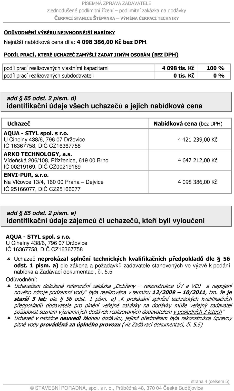 2 písm. d) identifikační údaje všech uchazečů a jejich nabídková cena Uchazeč AQUA - STYL spol. s r.o. U Cihelny 438/6, 796 07 Držovice IČ 16367758, DIČ CZ16367758 ARKO TECHNOLOGY, a.s. Vídeňská 206/108, Přízřenice, 619 00 Brno IČ 00219169, DIČ CZ00219169 ENVI-PUR, s.