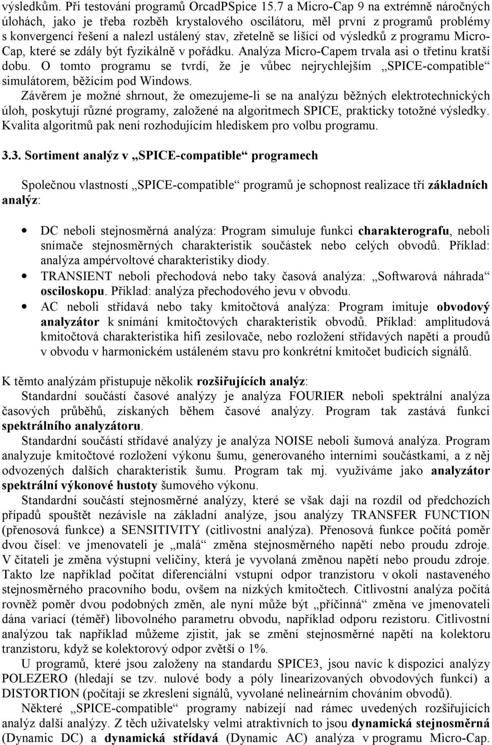 z programu Micro- Cap, které se zdály být fyzikálně v pořádku. Analýza Micro-Capem trvala asi o třetinu kratší dobu.