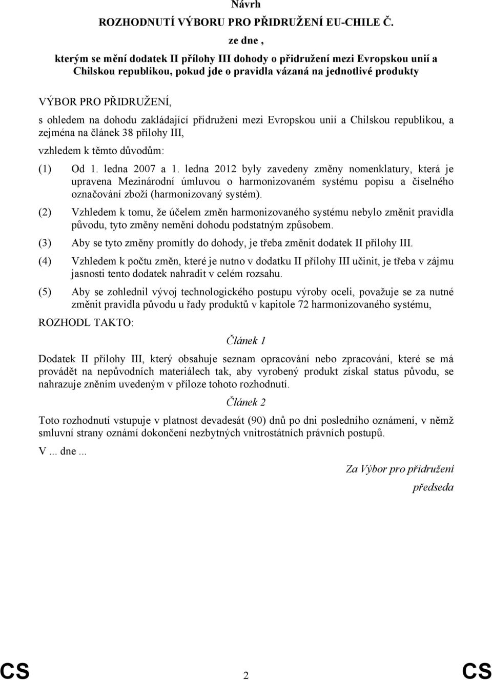 dohodu zakládající přidružení mezi Evropskou unií a Chilskou republikou, a zejména na článek 38 přílohy III, vzhledem k těmto důvodům: (1) Od 1. ledna 2007 a 1.