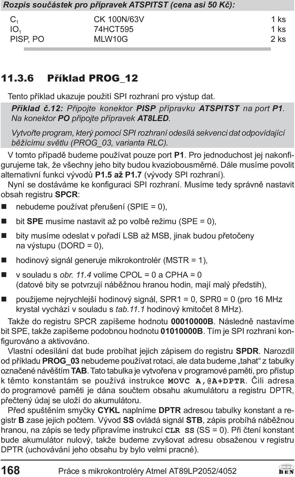 Vytvoøte program, který pomocí SPI rozhraní odesílá sekvenci dat odpovídající bìžícímu svìtlu (PROG_03, varianta RLC). V tomto pøípadì budeme používat pouze port P1.